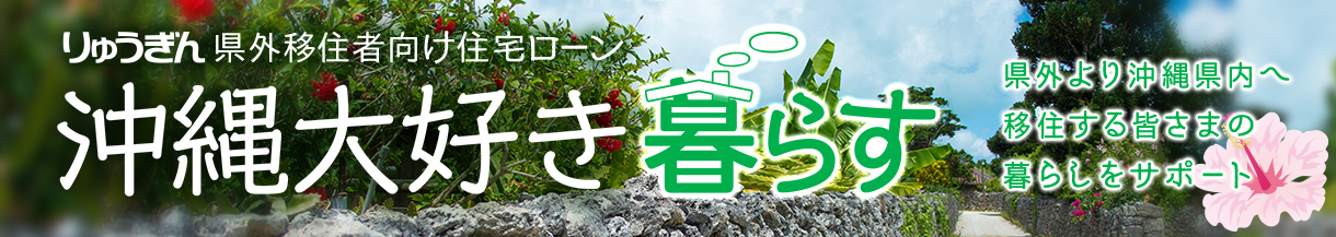 りゅうぎん 県外移住者向け住宅ローン 沖縄大好き暮らす 県外より沖縄県内へ移住する皆さまの暮らしをサポート