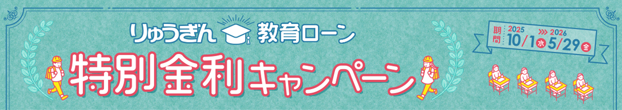 りゅうぎん教育ローン 特別金利キャンペーン [期間：2025/10/1～2026/5/29まで]