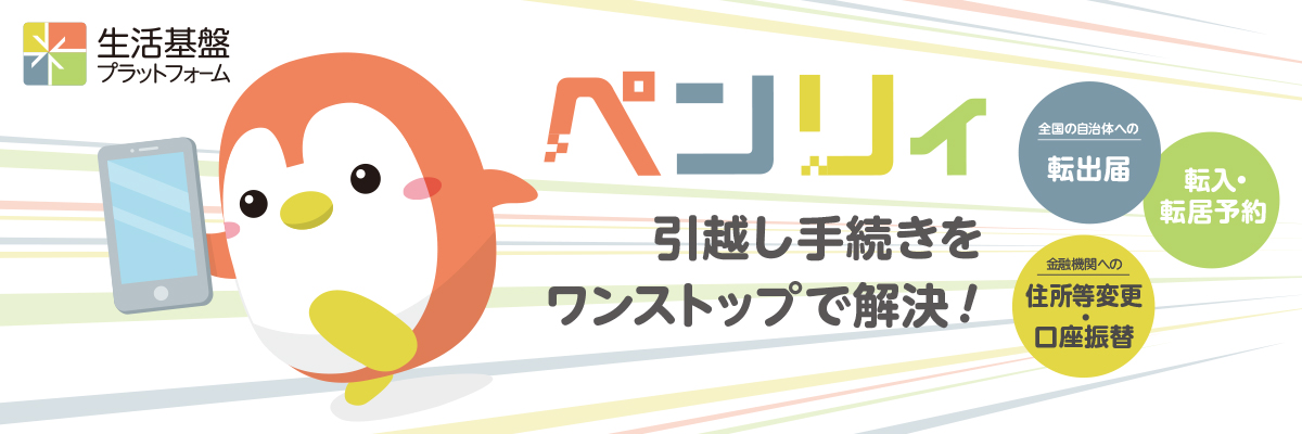 生活基盤プラットフォーム ペンリィ 引越し手続きをワンストップで解決!全国の自治体への転出届、転入・転居予約。金融機関への住所等変更・口座振替。